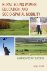 Image for Rural young women, education, and socio-spatial mobility  : landscapes of success