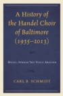 Image for A history of the Handel Choir of Baltimore (1935-2013): music, spread thy voice around