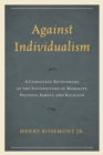 Image for Against individualism  : a Confucian rethinking of the foundation of morality, politics, family, and religion