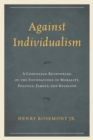 Image for Against individualism: a Confucian rethinking of the foundation of morality, politics, family, and religion