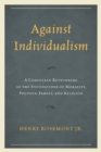 Image for Against Individualism : A Confucian Rethinking of the Foundations of Morality, Politics, Family, and Religion