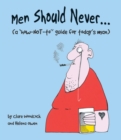 Image for Men Should Never . . . : (A How-NOT-to Guide for Today&#39;s Man)