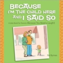 Image for Because I&#39;m the child here and I said so  : a joke book for parents (because you need a laugh!)