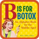Image for B is for botox  : an alphabet book for the middle aged