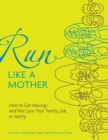 Image for Run Like a Mother : How to Get Moving--and Not Lose Your Family, Job, or Sanity