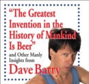Image for Greatest Invention in the History of Mankind Is Beer: And Other Manly Insights from Dave Barry
