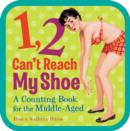 Image for 1, 2, can&#39;t reach my shoe  : a counting book for the middle-aged