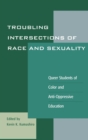 Image for Troubling Intersections of Race and Sexuality : Queer Students of Color and Anti-Oppressive Education