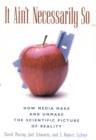Image for It Ain&#39;t Necessarily So : How Media Make and Unmake the Scientific Picture of Reality