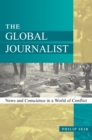 Image for The global journalist  : news and conscience in a world of conflict
