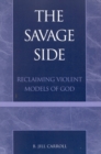 Image for The savage side  : reclaiming violent models of God