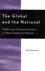 Image for The global and the national  : media and communications in post-communist Russia