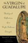 Image for The Virgin of Guadalupe : Theological Reflections of an Anglo-Lutheran Liturgist