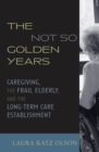 Image for The not so golden years  : caregiving, the frail elderly, and the long-term care establishment