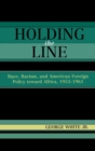 Image for Holding the line  : race, racism, and American foreign policy toward Africa, 1953-1961