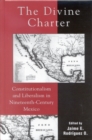 Image for The Divine Charter : Constitutionalism and Liberalism in Nineteenth-Century Mexico