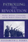 Image for Patrolling the revolution  : worker militias, citizenship, and the modern Chinese state