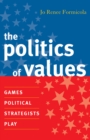 Image for The Politics of Values : Games Political Strategists Play