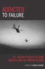 Image for Addicted to Failure : U.S. Security Policy in Latin America and the Andean Region