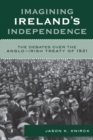 Image for Imagining Ireland&#39;s Independence : The Debates over the Anglo-Irish Treaty of 1921