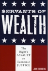Image for Servants of Wealth : The Right&#39;s Assault on Economic Justice