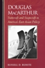 Image for Douglas MacArthur : Statecraft and Stagecraft in America&#39;s East Asian Policy