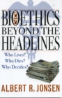 Image for Bioethics beyond the headlines  : who lives? who dies? who decides?