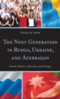 Image for The next generation in Russia, Ukraine, and Azerbaijan  : youth, politics, identity, and change