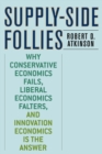 Image for Supply-side follies  : why conservative economics fails, liberal economics falters, and innovation economics is the answer