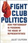 Image for Fight Club Politics : How Partisanship is Poisoning the U.S. House of Representatives