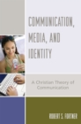 Image for Communication, Media, and Identity : A Christian Theory of Communication