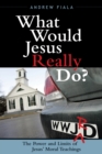 Image for What Would Jesus Really Do? : The Power &amp; Limits of Jesus&#39; Moral Teachings