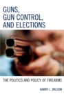 Image for Guns, Gun Control, and Elections : The Politics and Policy of Firearms
