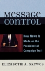 Image for Message Control : How News is Made on the Presidential Campaign Trail