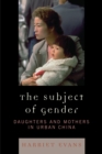 Image for The Subject of Gender : Daughters and Mothers in Urban China