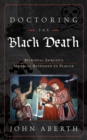 Image for Doctoring the Black Death  : Europe&#39;s late medieval medical response to epidemic disease