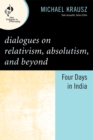 Image for Dialogues on Relativism, Absolutism, and Beyond : Four Days in India