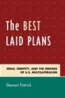Image for Best laid plans  : the origins of American multilateralism and the dawn of the Cold War