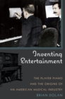 Image for Inventing entertainment: the player piano and the origins of an American musical industry