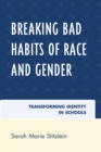 Image for Breaking Bad Habits of Race and Gender: Transforming Identity in Schools