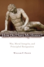 Image for How Do I Save My Honor?: War, Moral Integrity, and Principled Resignation