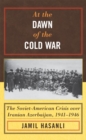 Image for At the dawn of the Cold War: the Soviet-American crisis over Iranian Azerbaijan, 1941-1946