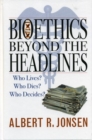 Image for Bioethics beyond the headlines: who lives? who dies? who decides?