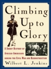 Image for Climbing up to glory: a short history of African Americans during the Civil War and Reconstruction