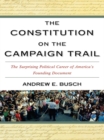 Image for The Constitution on the Campaign Trail: The Surprising Political Career of America&#39;s Founding Document