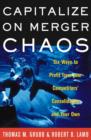 Image for Capitalize on merger chaos: six ways to profit from your competitors&#39; consolidation, and your own