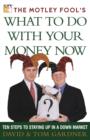 Image for Motley Fool&#39;s What to Do with Your Money Now: Ten Steps to Staying Up in a Down Market