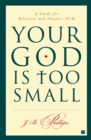Image for Your God Is Too Small : A Guide for Believers and Skeptics Alike