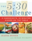 Image for The 5:30 Challenge : 5 Ingredients, 30 Minutes, Dinner on the Table