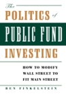 Image for The Politics of Public Fund Investing : How to Modify Wall Street to Fit Main Street